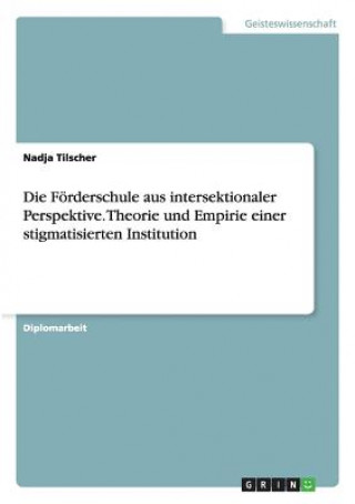 Knjiga Foerderschule aus intersektionaler Perspektive. Theorie und Empirie einer stigmatisierten Institution Nadja Tilscher