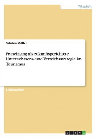 Kniha Franchising als zukunftsgerichtete Unternehmens- und Vertriebsstrategie im Tourismus Sabrina Müller