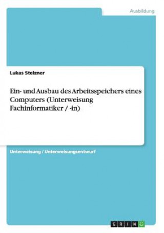 Книга Ein- und Ausbau des  Arbeitsspeichers eines Computers (Unterweisung Fachinformatiker / -in) Lukas Stelzner