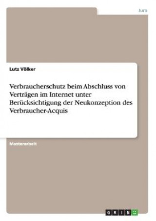 Книга Verbraucherschutz beim Abschluss von Vertragen im Internet unter Berucksichtigung der Neukonzeption des Verbraucher-Acquis Lutz Völker