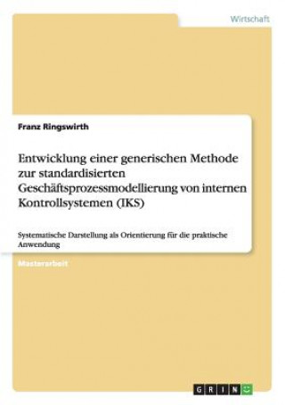 Kniha Entwicklung einer generischen Methode zur standardisierten Geschaftsprozessmodellierung von internen Kontrollsystemen (IKS) Franz Ringswirth
