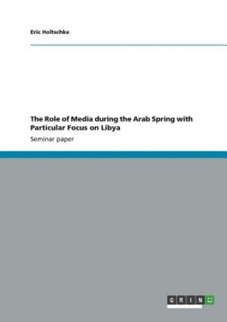 Könyv The Role of Media during the Arab Spring with Particular Focus on Libya Eric Holtschke