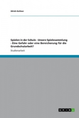 Libro Spielen in der Schule - Unsere Spielesammlung - Eine Gefahr oder eine Bereicherung für die Grundschularbeit? Ulrich Kellner