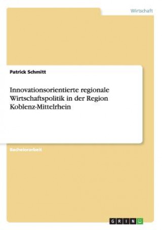 Kniha Innovationsorientierte regionale Wirtschaftspolitik in der Region Koblenz-Mittelrhein Patrick Schmitt