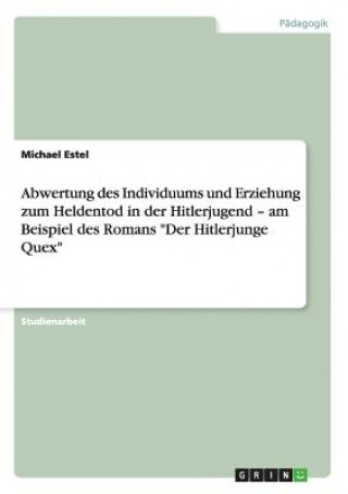 Książka Abwertung des Individuums und Erziehung zum Heldentod in der Hitlerjugend - am Beispiel des Romans Der Hitlerjunge Quex Michael Estel