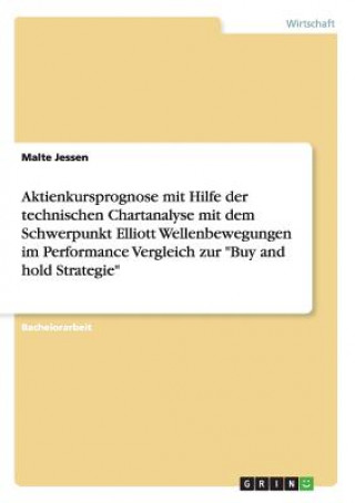 Książka Aktienkursprognose mit Hilfe der technischen Chartanalyse mit dem Schwerpunkt Elliott Wellenbewegungen im Performance Vergleich zur Buy and hold Strat Malte Jessen