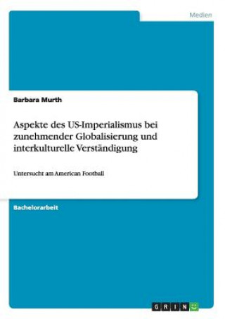 Kniha Aspekte des US-Imperialismus bei zunehmender Globalisierung und interkulturelle Verstandigung Barbara Murth