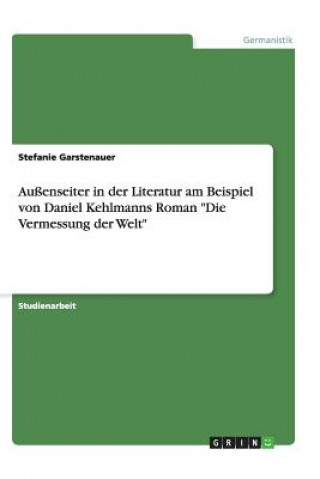 Książka Aussenseiter in der Literatur am Beispiel von Daniel Kehlmanns Roman Die Vermessung der Welt Stefanie Garstenauer