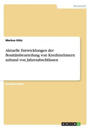 Kniha Aktuelle Entwicklungen der Bonitätsbeurteilung von Kreditnehmern anhand von Jahresabschlüssen Markus Götz