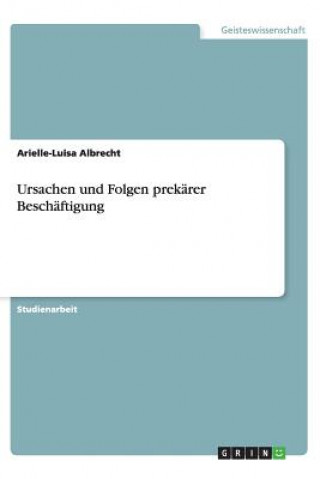 Kniha Ursachen und Folgen prekarer Beschaftigung Arielle-Luisa Albrecht
