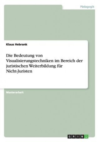 Książka Bedeutung von Visualisierungstechniken im Bereich der juristischen Weiterbildung fur Nicht-Juristen Klaus Hebrank