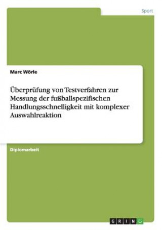 Kniha UEberprufung von Testverfahren zur Messung der fussballspezifischen Handlungsschnelligkeit mit komplexer Auswahlreaktion Marc Wörle