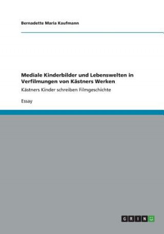 Книга Mediale Kinderbilder und Lebenswelten in Verfilmungen von Kastners Werken Bernadette Maria Kaufmann