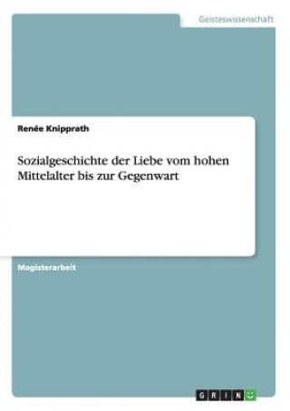 Carte Sozialgeschichte der Liebe vom hohen Mittelalter bis zur Gegenwart Renée Knipprath