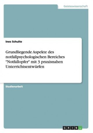 Carte Grundliegende Aspekte des notfallpsychologischen Bereiches Notfallopfer mit 3 praxisnahen Unterrichtsentwurfen Ines Schulte