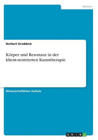 Kniha Körper und Resonanz in der klient-zentrierten Kunsttherapie Norbert Groddeck