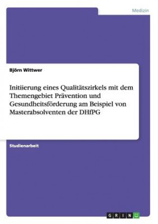 Könyv Initiierung eines Qualitatszirkels mit dem Themengebiet Pravention und Gesundheitsfoerderung am Beispiel von Masterabsolventen der DHfPG Björn Wittwer