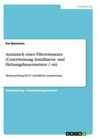 Könyv Austausch eines Filtereinsatzes (Unterweisung Installateur- und Heizungsbauermeister / -in) Kai Baumann