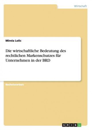 Книга wirtschaftliche Bedeutung des rechtlichen Markenschutzes fur Unternehmen in der BRD Mirela Lolic