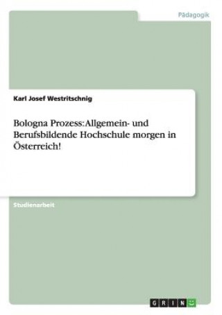 Книга Bologna Prozess: Allgemein- und Berufsbildende Hochschule morgen in Österreich! Karl J. Westritschnig