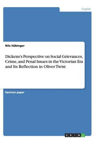 Kniha Dickens's Perspective on Social Grievances, Crime, and Penal Issues in the Victorian Era and Its Reflection in Oliver Twist Nils Hübinger