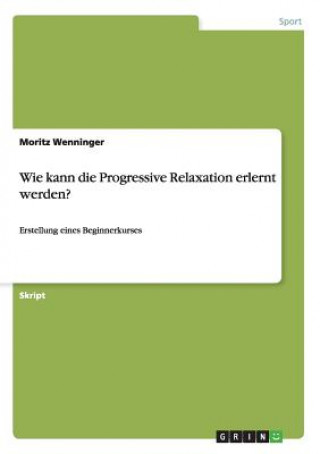 Könyv Wie kann die Progressive Relaxation erlernt werden? Moritz Wenninger