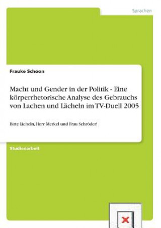 Carte Macht und Gender in der Politik - Eine koerperrhetorische Analyse des Gebrauchs von Lachen und Lacheln im TV-Duell 2005 Frauke Schoon
