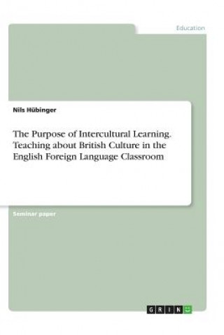 Kniha The Purpose of Intercultural Learning. Teaching about British Culture in the English Foreign Language Classroom Nils Hübinger