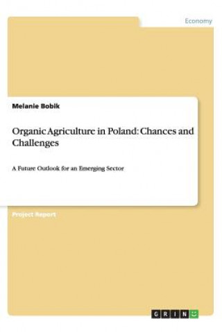 Könyv Organic Agriculture in Poland: Chances and Challenges Melanie Bobik