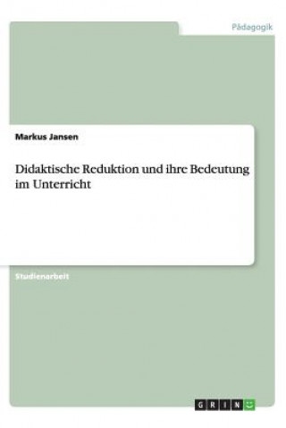 Книга Didaktische Reduktion Und Ihre Bedeutung Im Unterricht Markus Jansen