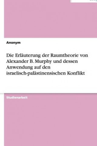 Книга Erl uterung Der Raumtheorie Von Alexander B. Murphy Und Dessen Anwendung Auf Den Israelisch-Pal stinensischen Konflikt nonym