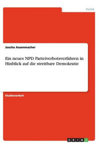 Buch Ein Neues Npd Parteiverbotsverfahren in Hinblick Auf Die Streitbare Demokratie Joscha Assenmacher