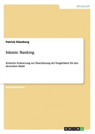 Kniha Islamic Banking. Kritische Evaluierung zur Einschatzung der Tauglichkeit fur den deutschen Markt Patrick Käseberg