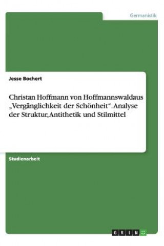 Könyv Christan Hoffmann Von Hoffmannswaldaus "Verganglichkeit Der Schonheit. Analyse Der Struktur, Antithetik Und Stilmittel Jesse Bochert
