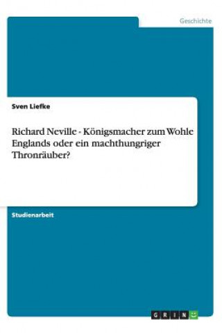 Kniha Richard Neville - Koenigsmacher zum Wohle Englands oder ein machthungriger Thronrauber? Sven Liefke