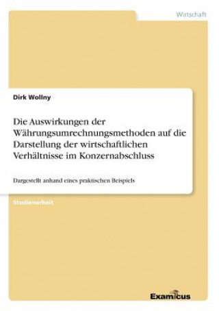 Könyv Auswirkungen der Wahrungsumrechnungsmethoden auf die Darstellung der wirtschaftlichen Verhaltnisse im Konzernabschluss Dirk Wollny