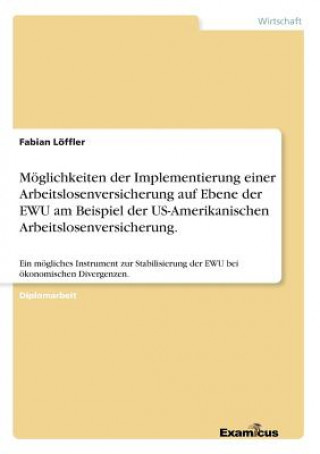 Kniha Moeglichkeiten der Implementierung einer Arbeitslosenversicherung auf Ebene der EWU am Beispiel der US-Amerikanischen Arbeitslosenversicherung. Fabian Löffler