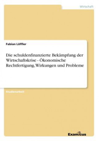 Könyv schuldenfinanzierte Bekampfung der Wirtschaftskrise - OEkonomische Rechtfertigung, Wirkungen und Probleme Fabian Löffler