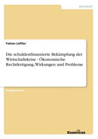 Buch schuldenfinanzierte Bekampfung der Wirtschaftskrise - OEkonomische Rechtfertigung, Wirkungen und Probleme Fabian Löffler