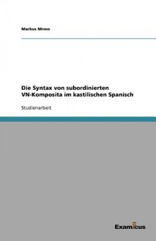 Kniha Syntax von subordinierten VN-Komposita im kastilischen Spanisch Markus Mross