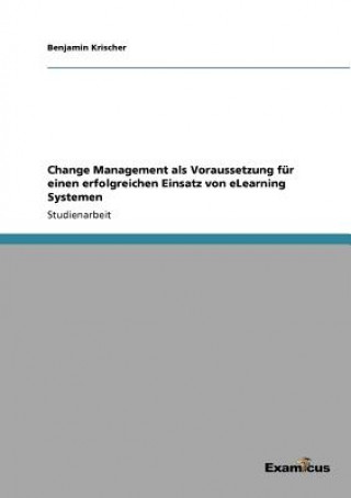 Knjiga Change Management als Voraussetzung fur einen erfolgreichen Einsatz von eLearning Systemen Benjamin Krischer