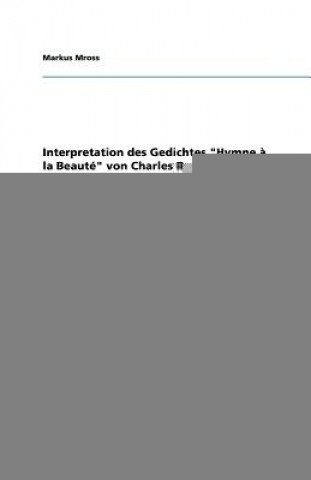 Könyv Interpretation des Gedichtes Hymne a la Beaute von Charles Beaudelaire Markus Mross