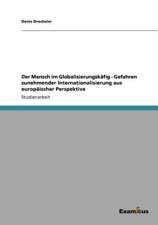 Könyv Mensch im Globalisierungskafig - Gefahren zunehmender Internationalisierung aus europaischer Perspektive Denis Drechsler