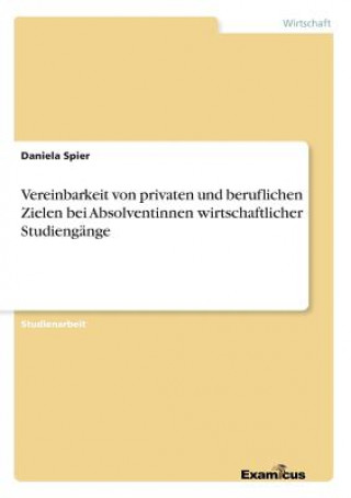 Книга Vereinbarkeit von privaten und beruflichen Zielen bei Absolventinnen wirtschaftlicher Studiengange Daniela Spier