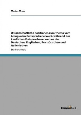 Könyv Wissenschaftliche Positionen zum Thema vom bilingualen Erstsprachenerwerb wahrend des kindlichen Erstsprachenerwerbes des Deutschen, Englischen, Franz Markus Mross