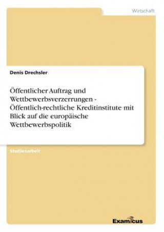 Книга OEffentlicher Auftrag und Wettbewerbsverzerrungen - OEffentlich-rechtliche Kreditinstitute mit Blick auf die europaische Wettbewerbspolitik Denis Drechsler