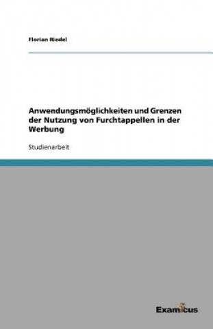 Könyv Anwendungsmoeglichkeiten und Grenzen der Nutzung von Furchtappellen in der Werbung Florian Riedel