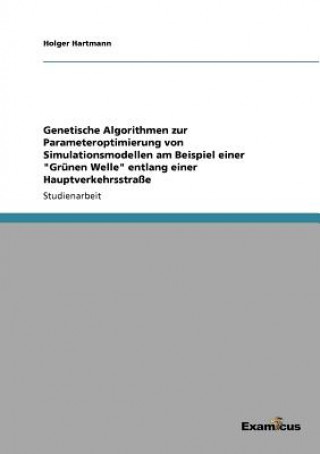 Könyv Genetische Algorithmen zur Parameteroptimierung von Simulationsmodellen am Beispiel einer Grunen Welle entlang einer Hauptverkehrsstrasse Holger Hartmann