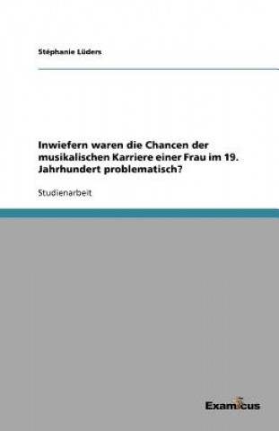 Knjiga Inwiefern waren die Chancen der musikalischen Karriere einer Frau im 19. Jahrhundert problematisch? Stéphanie Lüders