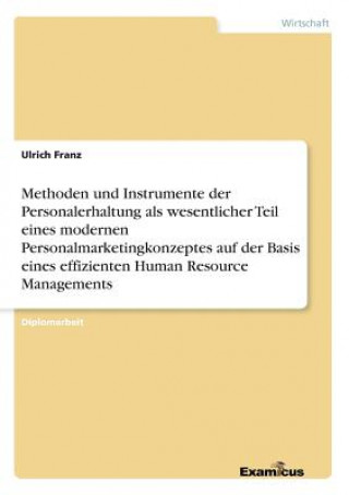 Knjiga Methoden und Instrumente der Personalerhaltung als wesentlicher Teil eines modernen Personalmarketingkonzeptes auf der Basis eines effizienten Human R Ulrich Franz